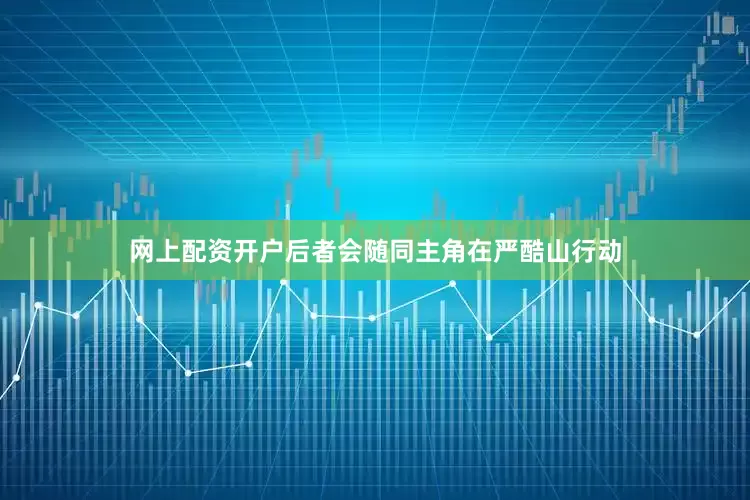 网上配资开户后者会随同主角在严酷山行动