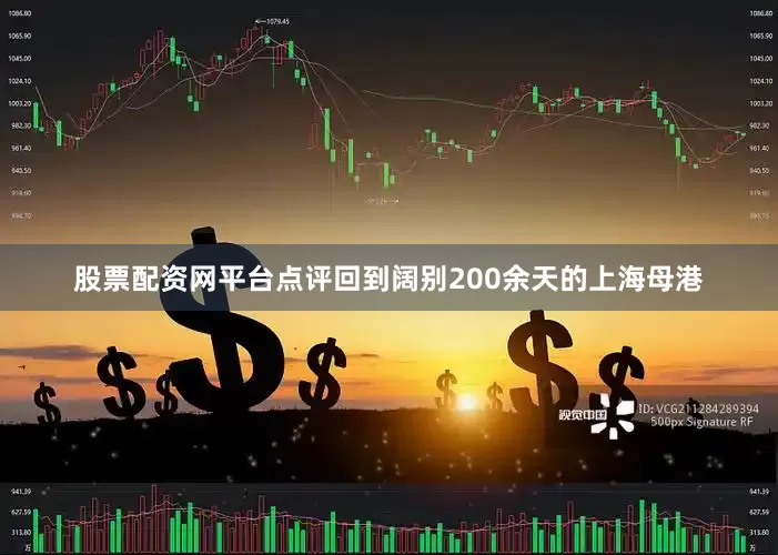 股票配资网平台点评回到阔别200余天的上海母港