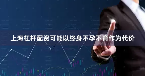 上海杠杆配资可能以终身不孕不育作为代价