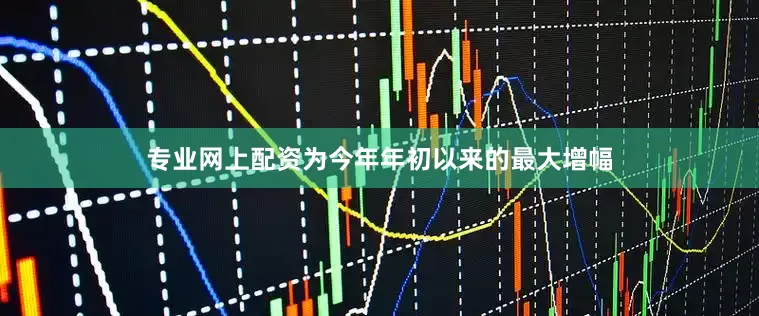 专业网上配资为今年年初以来的最大增幅