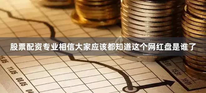 股票配资专业相信大家应该都知道这个网红盘是谁了