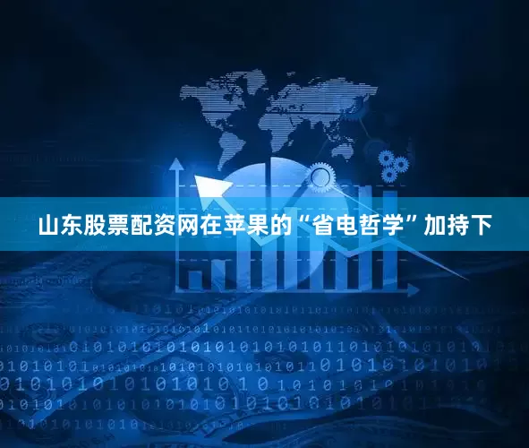 山东股票配资网在苹果的“省电哲学”加持下