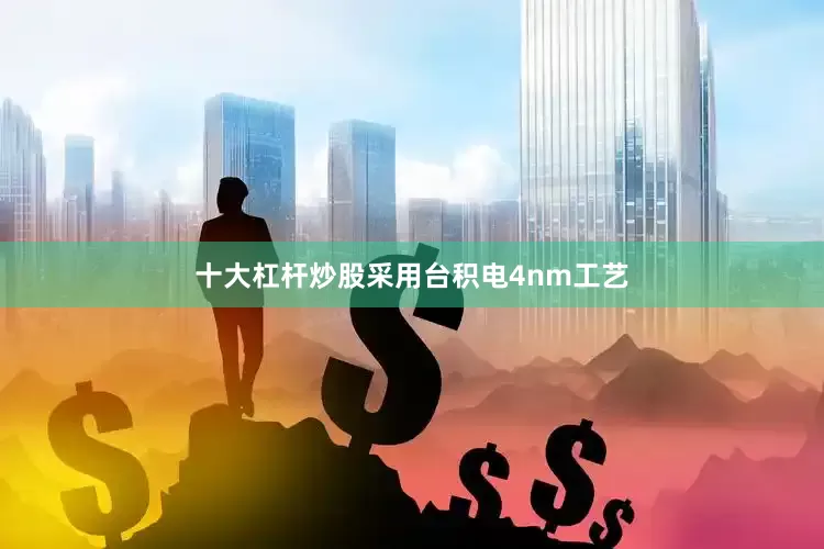 十大杠杆炒股采用台积电4nm工艺