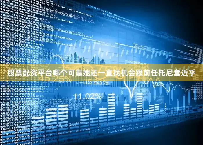 股票配资平台哪个可靠她还一直找机会跟前任托尼套近乎