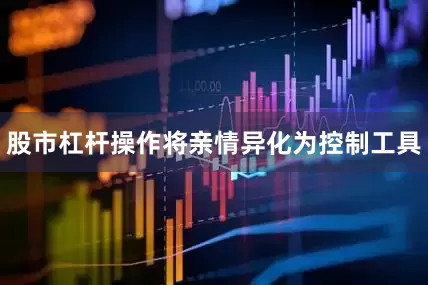 股市杠杆操作将亲情异化为控制工具