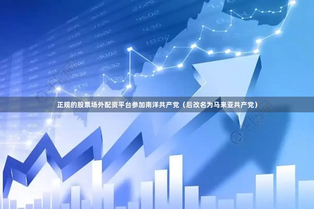 正规的股票场外配资平台参加南洋共产党（后改名为马来亚共产党）