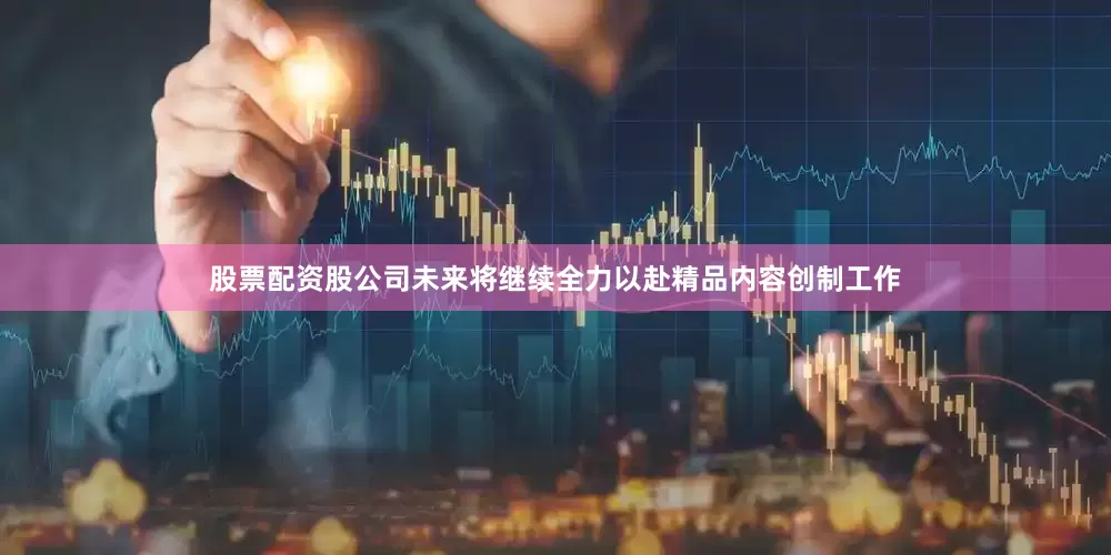 股票配资股公司未来将继续全力以赴精品内容创制工作