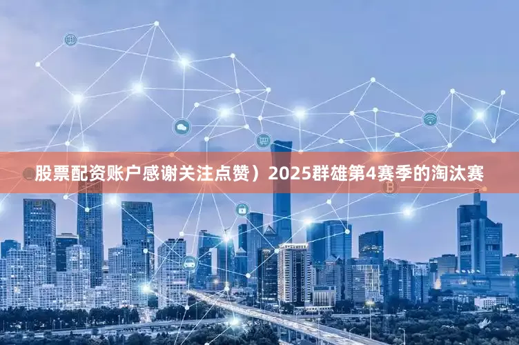 股票配资账户感谢关注点赞）2025群雄第4赛季的淘汰赛