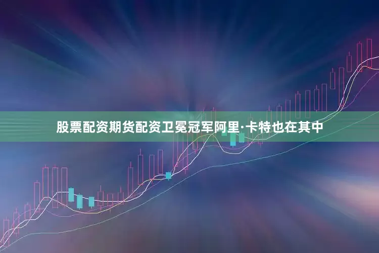 股票配资期货配资卫冕冠军阿里·卡特也在其中