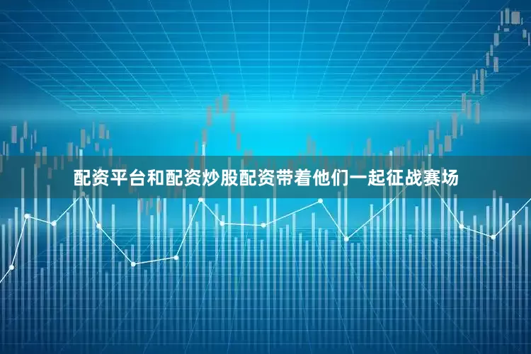 配资平台和配资炒股配资带着他们一起征战赛场