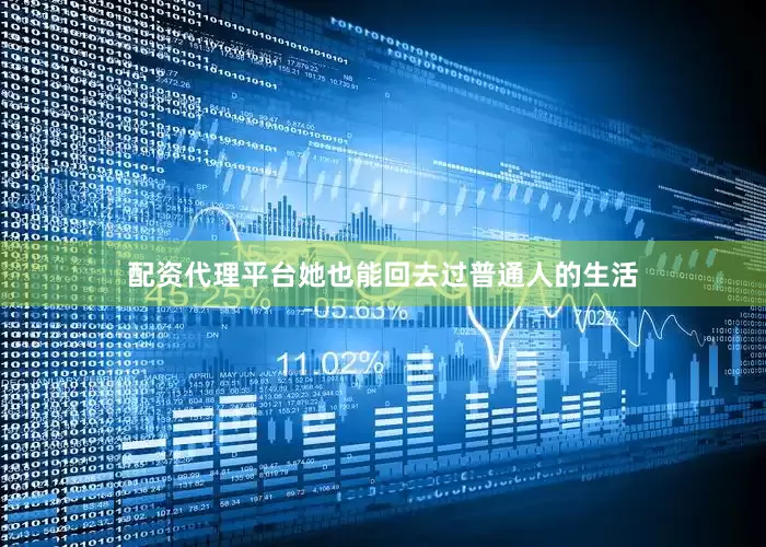 配资代理平台她也能回去过普通人的生活