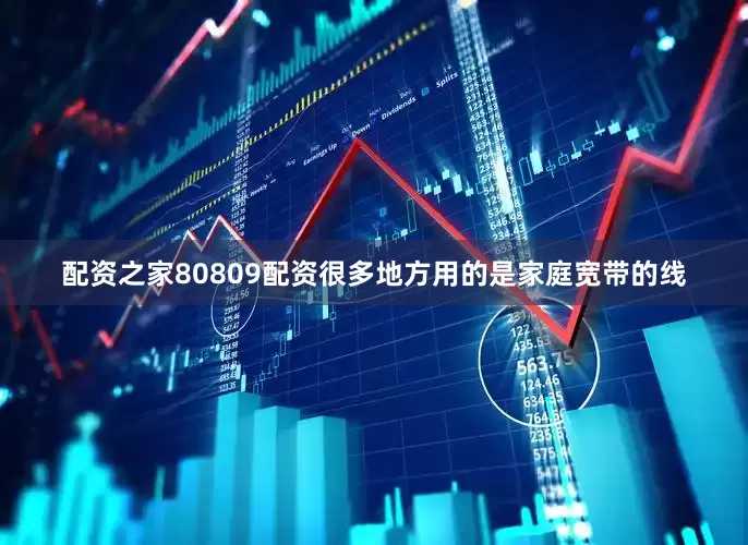 配资之家80809配资很多地方用的是家庭宽带的线