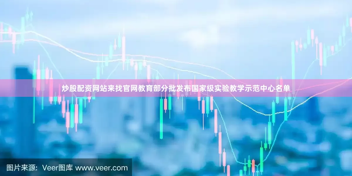 炒股配资网站来找官网教育部分批发布国家级实验教学示范中心名单