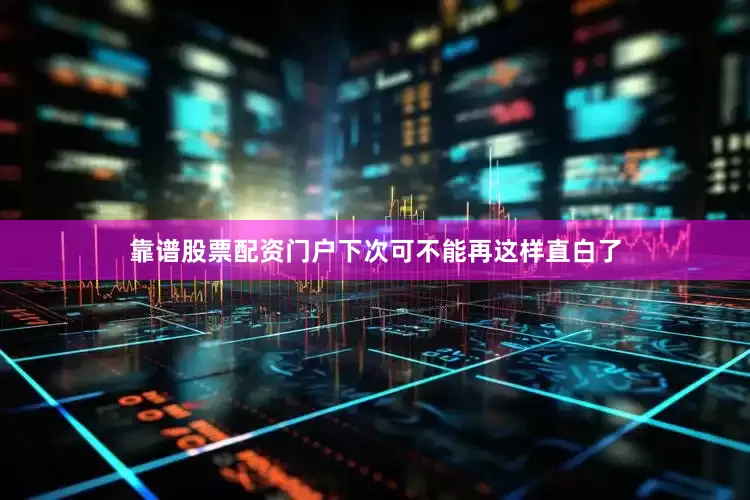 靠谱股票配资门户下次可不能再这样直白了