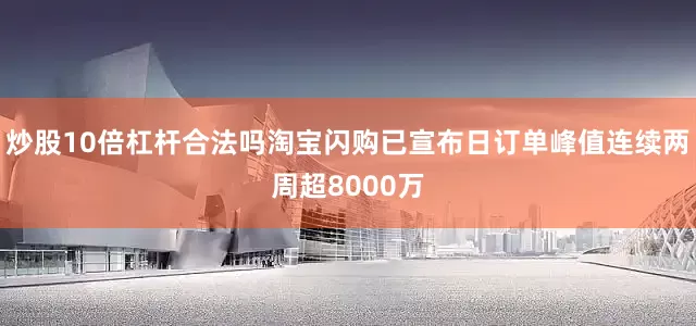 炒股10倍杠杆合法吗淘宝闪购已宣布日订单峰值连续两周超8000万