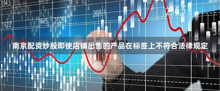 南京配资炒股即使店铺出售的产品在标签上不符合法律规定