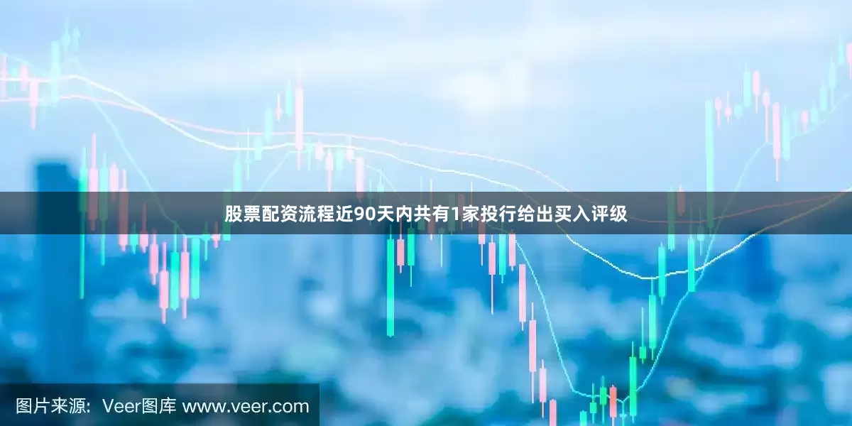 股票配资流程近90天内共有1家投行给出买入评级