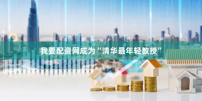 我要配资网成为“清华最年轻教授”