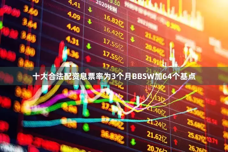 十大合法配资息票率为3个月BBSW加64个基点
