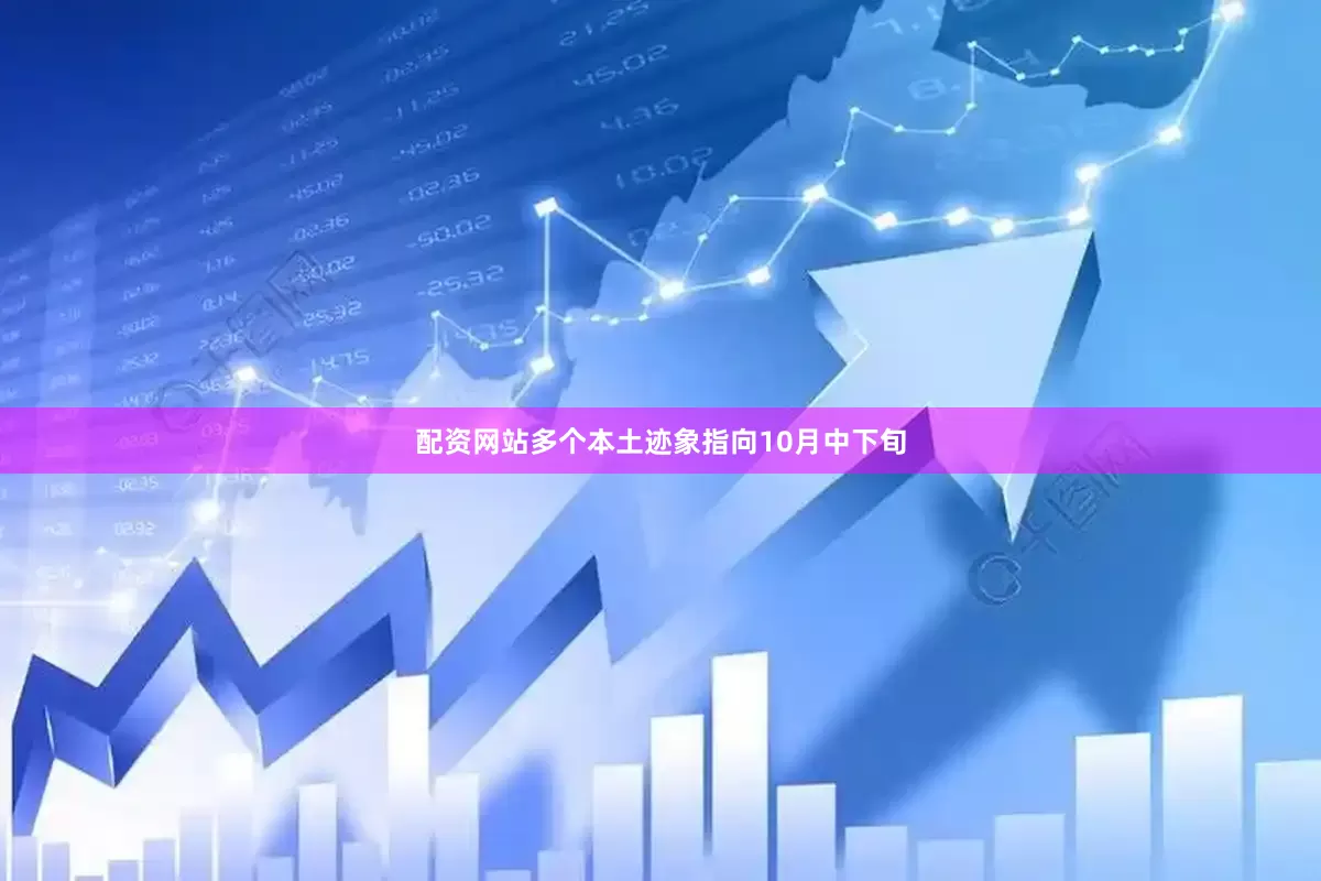 配资网站多个本土迹象指向10月中下旬