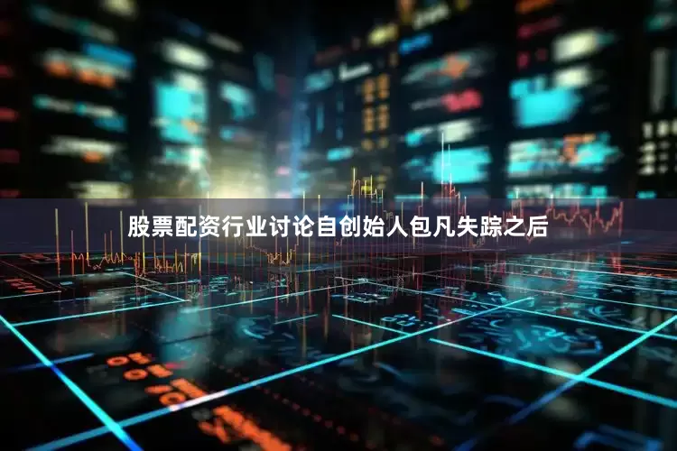 股票配资行业讨论　　自创始人包凡失踪之后