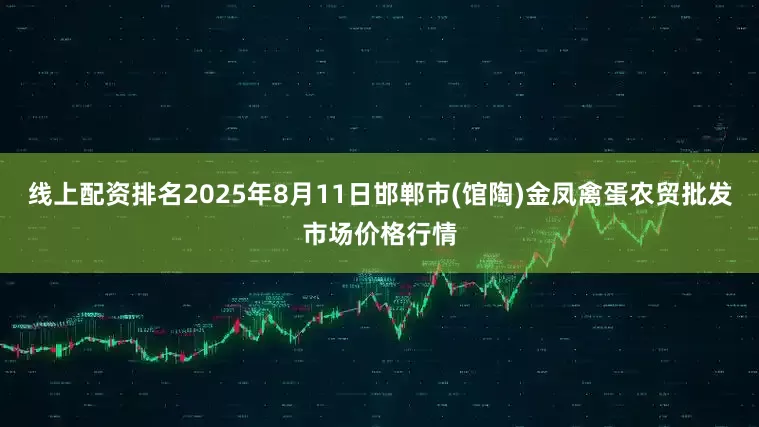 线上配资排名2025年8月11日邯郸市(馆陶)金凤禽蛋农贸批发市场价格行情