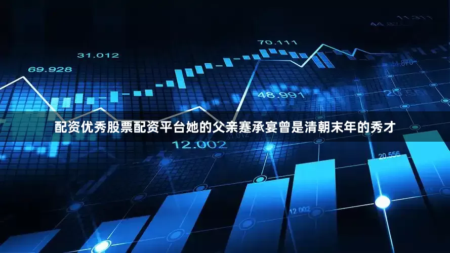 配资优秀股票配资平台她的父亲蹇承宴曾是清朝末年的秀才