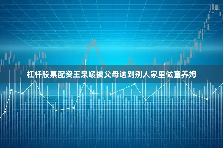 杠杆股票配资王泉媛被父母送到别人家里做童养媳