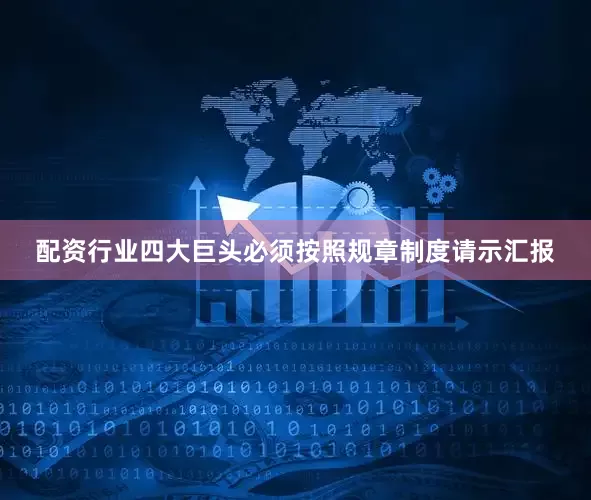 配资行业四大巨头必须按照规章制度请示汇报