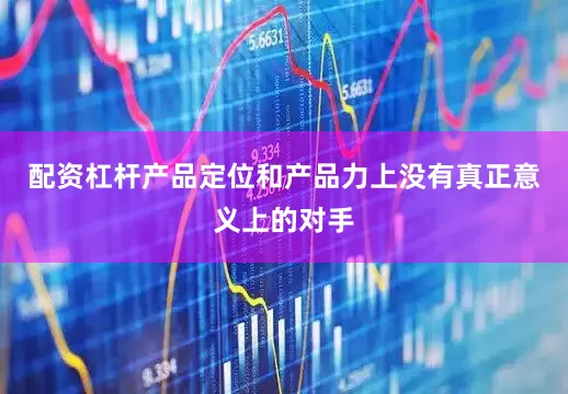 配资杠杆产品定位和产品力上没有真正意义上的对手