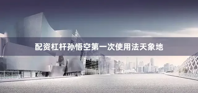配资杠杆孙悟空第一次使用法天象地