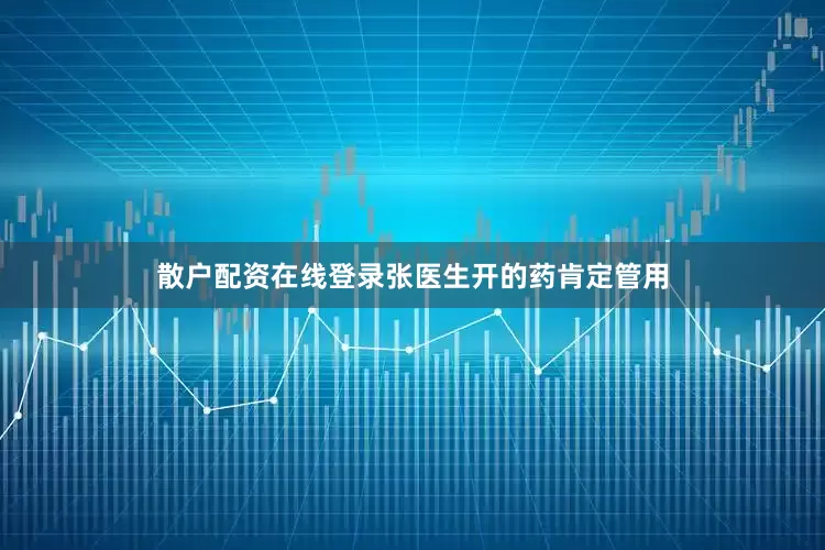 散户配资在线登录张医生开的药肯定管用