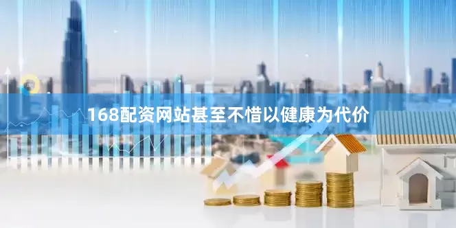 168配资网站甚至不惜以健康为代价
