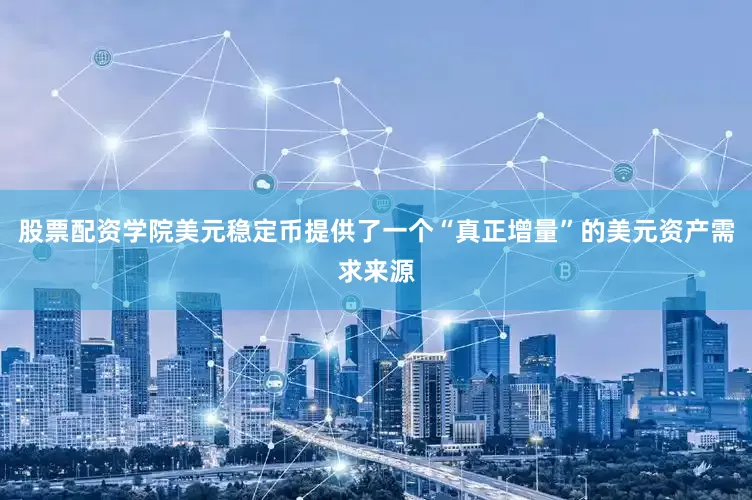 股票配资学院美元稳定币提供了一个“真正增量”的美元资产需求来源