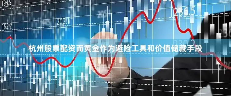 杭州股票配资而黄金作为避险工具和价值储藏手段