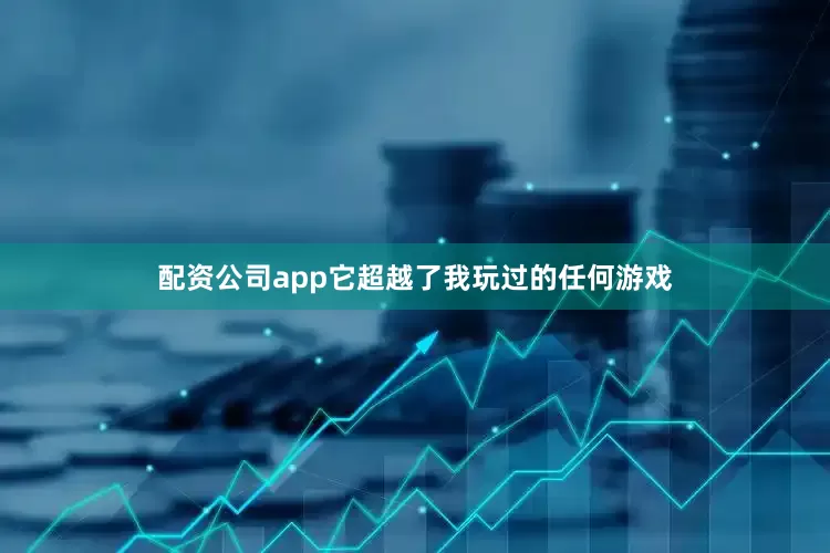 配资公司app它超越了我玩过的任何游戏