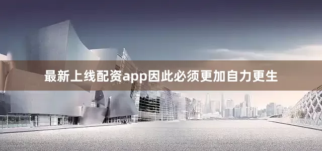 最新上线配资app因此必须更加自力更生