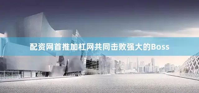 配资网首推加杠网共同击败强大的Boss