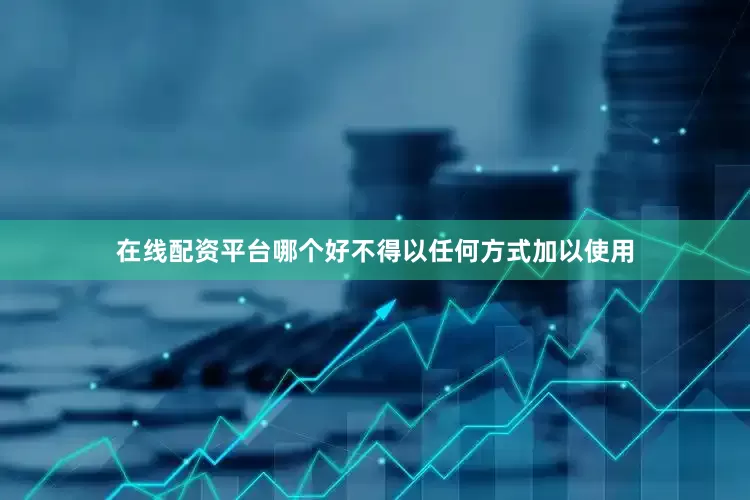 在线配资平台哪个好不得以任何方式加以使用