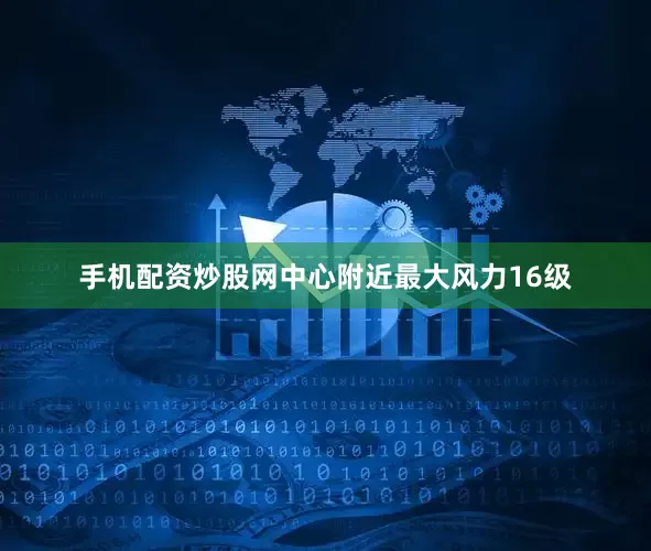 手机配资炒股网中心附近最大风力16级