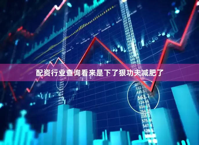 配资行业查询看来是下了狠功夫减肥了