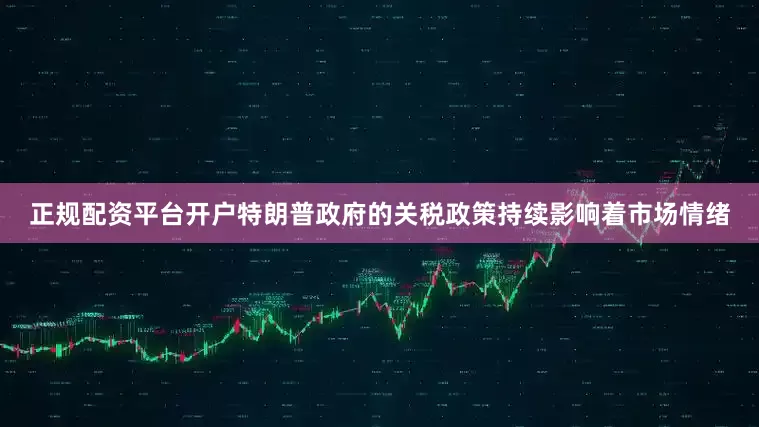 正规配资平台开户特朗普政府的关税政策持续影响着市场情绪