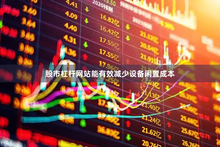 股市杠杆网站能有效减少设备闲置成本