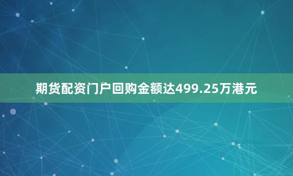 期货配资门户回购金额达499.25万港元