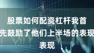 股票如何配资杠杆我首先鼓励了他们上半场的表现