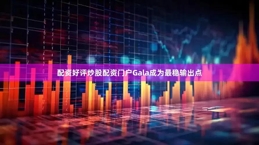 配资好评炒股配资门户Gala成为最稳输出点