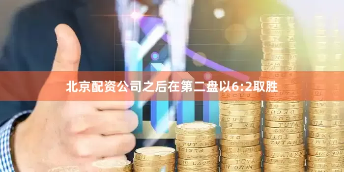 北京配资公司之后在第二盘以6:2取胜