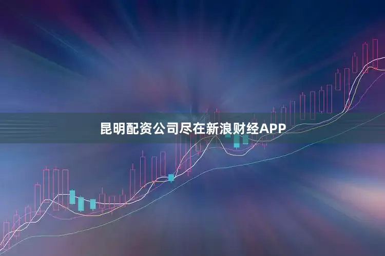 昆明配资公司尽在新浪财经APP