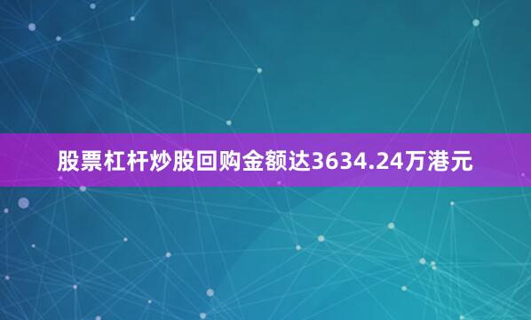股票杠杆炒股回购金额达3634.24万港元