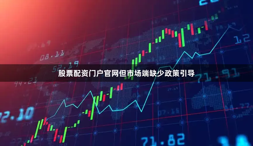 股票配资门户官网但市场端缺少政策引导